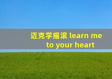 迈克学摇滚 learn me to your heart